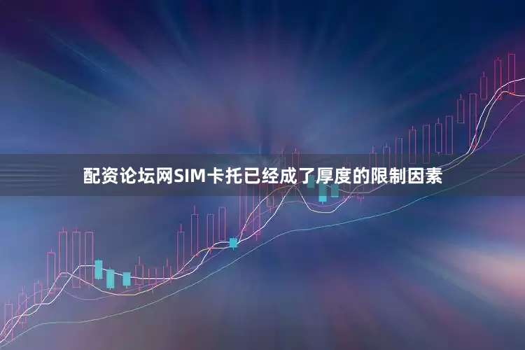 配资论坛网SIM卡托已经成了厚度的限制因素