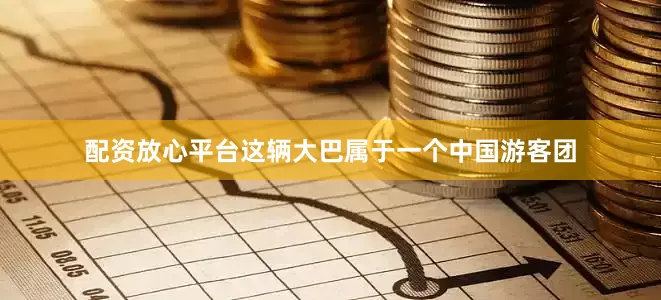 配资放心平台这辆大巴属于一个中国游客团