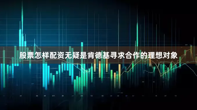 股票怎样配资无疑是肯德基寻求合作的理想对象