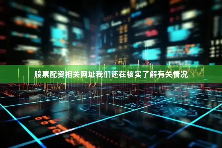 股票配资相关网址我们还在核实了解有关情况