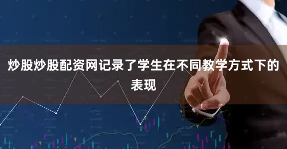 炒股炒股配资网记录了学生在不同教学方式下的表现