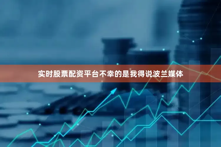 实时股票配资平台不幸的是我得说波兰媒体