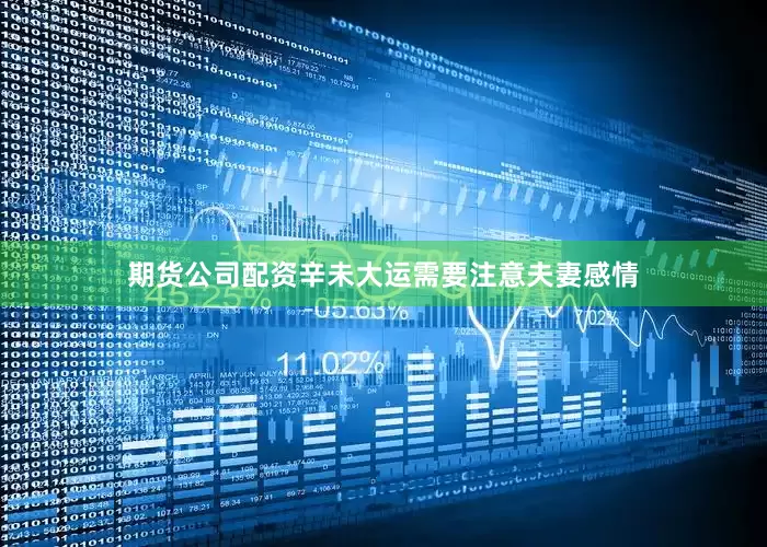 期货公司配资辛未大运需要注意夫妻感情
